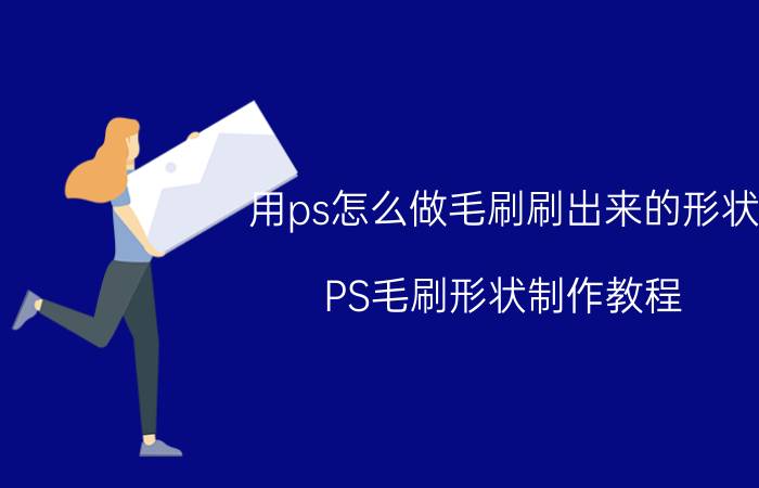 用ps怎么做毛刷刷出来的形状 PS毛刷形状制作教程